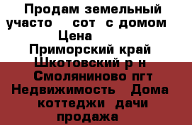 Продам земельный участо 15 сот. с домом!!!!! › Цена ­ 445 000 - Приморский край, Шкотовский р-н, Смоляниново пгт Недвижимость » Дома, коттеджи, дачи продажа   